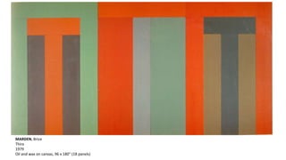 MARDEN, Brice 
Thira 
1979 
Oil and wax on canvas, 96 x 180” (18 panels) 
 