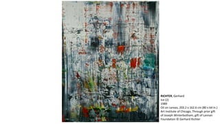 RICHTER, Gerhard 
Ice (2) 
1989 
Oil on canvas, 203.2 x 162.6 cm (80 x 64 in.) 
Art Institute of Chicago, Through prior gift 
of Joseph Winterbotham; gift of Lannan 
Foundation © Gerhard Richter 
 
