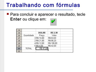 Trabalhando com fórmulas


Para concluir e aparecer o resultado, tecle
Enter ou clique em:

 