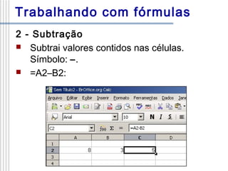 Trabalhando com fórmulas
2 - Subtração
 Subtrai valores contidos nas células.
Símbolo: –.
 =A2–B2:

 