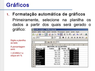 Gráficos
1.

Formatação automática de gráficos
Primeiramente, selecione na planilha os
dados a partir dos quais será gerado o
gráfico:
Digite a planilha
ao lado
A porcentagem
será:
= (C3/B3)-1 e
clique em %

 