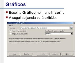 Gráficos



Escolha Gráfico no menu Inserir.
A seguinte janela será exibida:

 