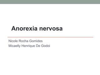 Anorexia nervosa
Nicole Rocha Gomides
Micaelly Henrique De Godoi
 