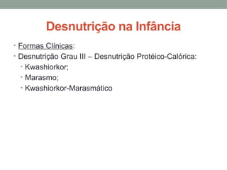Desnutrição na Infância
• Formas Clínicas:
• Desnutrição Grau III – Desnutrição Protéico-Calórica:
• Kwashiorkor;
• Marasmo;
• Kwashiorkor-Marasmático
 