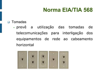 Norma EIA/TIA 568 
Tomadas 
prevê a utilização das tomadas de telecomunicações para interligação dos equipamentos de rede ao cabeamento horizontal  