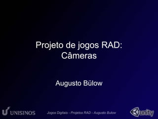 Projeto de jogos RAD: 
Câmeras 
Augusto Bülow 
 