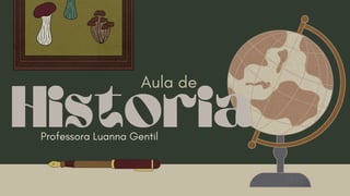 Historia
Aula de
Professora Luanna Gentil
 
