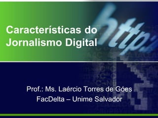 Características do
Jornalismo Digital
Prof.: Ms. Laércio Torres de Góes
FacDelta – Unime Salvador
 