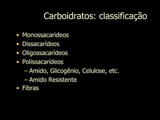 Carboidratos: classificação
• Monossacarideos
• Dissacarídeos
• Oligossacarídeos
• Polissacarídeos
– Amido, Glicogênio, Celulose, etc.
– Amido Resistente
• Fibras
 