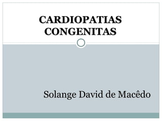 CARDIOPATIAS
CONGENITAS

Solange David de Macêdo

 