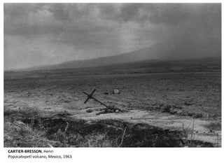 CARTIER-BRESSON, Henri 
Popocatepetl volcano, Mexico, 1963 
 