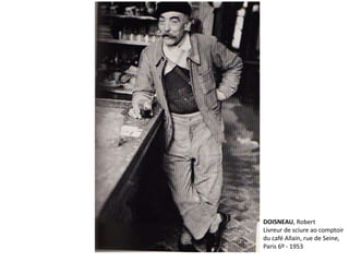 DOISNEAU, Robert 
Livreur de sciure ao comptoir 
du café Allain, rue de Seine, 
Paris 6º - 1953 
 