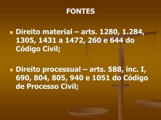 FONTES
 Direito material – arts. 1280, 1.284,
1305, 1431 a 1472, 260 e 644 do
Código Civil;
 Direito processual – arts. 588, inc. I,
690, 804, 805, 940 e 1051 do Código
de Processo Civil;
 