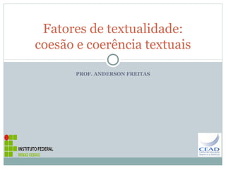 PROF. ANDERSON FREITAS
Fatores de textualidade:
coesão e coerência textuais
 