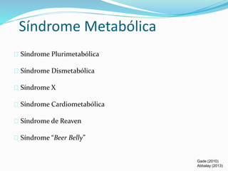 Síndrome Metabólica 
Síndrome Plurimetabólica 
Síndrome Dismetabólica 
Síndrome X 
Síndrome Cardiometabólica 
Síndrome de Reaven 
Síndrome “Beer Belly” 
Gade (2010) 
Abbalay (2013) 
 
