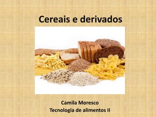 Cereais e derivados
Camila Moresco
Tecnologia de alimentos II
 