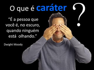 O que é caráter
                       “É a pessoa que
                      você é, no escuro,
Chefia & Liderança




                      quando ninguém
                       está olhando.”
                     Dwight Moody
 