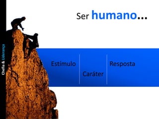 Ser humano...
Chefia & Liderança




                     Estímulo              Resposta
                                 Caráter
 