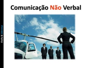 Comunicação Não Verbal
Chefia & Liderança
 