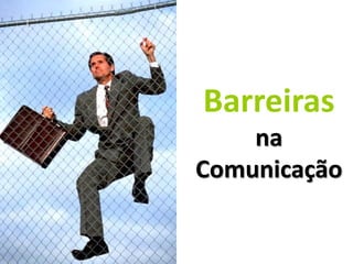 Barreiras
Chefia & Liderança




                         na
                     Comunicação
 