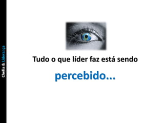 Chefia & Liderança




                     Tudo o que líder faz está sendo

                           percebido...
 