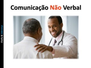 Comunicação Não Verbal
Chefia & Liderança
 