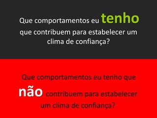 Que comportamentos eu  tenho
                     que contribuem para estabelecer um
                             clima de confiança?
Chefia & Liderança




                     Que comportamentos eu tenho que

                     não contribuem para estabelecer
                           um clima de confiança?
 