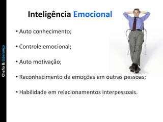 Inteligência Emocional
                     • Auto conhecimento;

                     • Controle emocional;
Chefia & Lide...