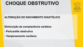 CHOQUE OBSTRUTIVO
ALTERAÇÃO DO ENCHIMENTO DIASTÓLICO
Diminuição da complacência cardíaca
- Pericardite obstrutiva
- Tamponamento cardíaco
 