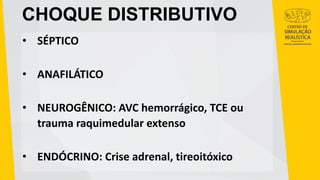 CHOQUE DISTRIBUTIVO
• SÉPTICO
• ANAFILÁTICO
• NEUROGÊNICO: AVC hemorrágico, TCE ou
trauma raquimedular extenso
• ENDÓCRINO: Crise adrenal, tireoitóxico
 