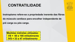 CONTRATILIDADE
Inotropismo refere-se a propriedade inerente das fibras
do músculo cardíaco para encolher independente de
pré carga ou pós carga.
Medidas indiretas utilizadas:
VS = 60 a 100 mlbatimento
IVS = 33 a 47 mlbatimento
 