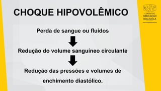 CHOQUE HIPOVOLÊMICO
Perda de sangue ou fluidos
Redução do volume sanguíneo circulante
Redução das pressões e volumes de
enchimento diastólico.
 