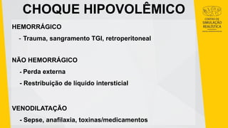 CHOQUE HIPOVOLÊMICO
HEMORRÁGICO
- Trauma, sangramento TGI, retroperitoneal
NÃO HEMORRÁGICO
- Perda externa
- Restribuição de líquido intersticial
VENODILATAÇÃO
- Sepse, anafilaxia, toxinas/medicamentos
 