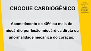 CHOQUE CARDIOGÊNICO
Acometimento de 40% ou mais do
miocárdio por lesão miocárdica direta ou
anormalidade mecânica do coração.
 