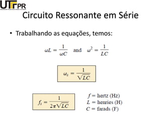 Circuito Ressonante em Série
• Trabalhando as equações, temos:
 