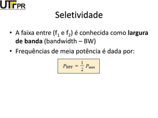 Seletividade
• A faixa entre (f1 e f2) é conhecida como largura
de banda (bandwidth – BW)
• Frequências de meia potência é dada por:
 