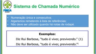 Sistema de Chamada Numérico
• Numeração única e consecutiva;
• Algarismos remetendo à lista de referências;
• Não deve ser utilizado quando há notas de rodapé.
 