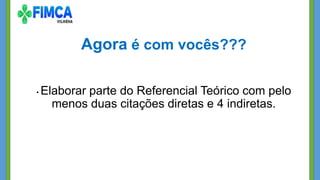 Agora é com vocês???
• Elaborar parte do Referencial Teórico com pelo
menos duas citações diretas e 4 indiretas.
 