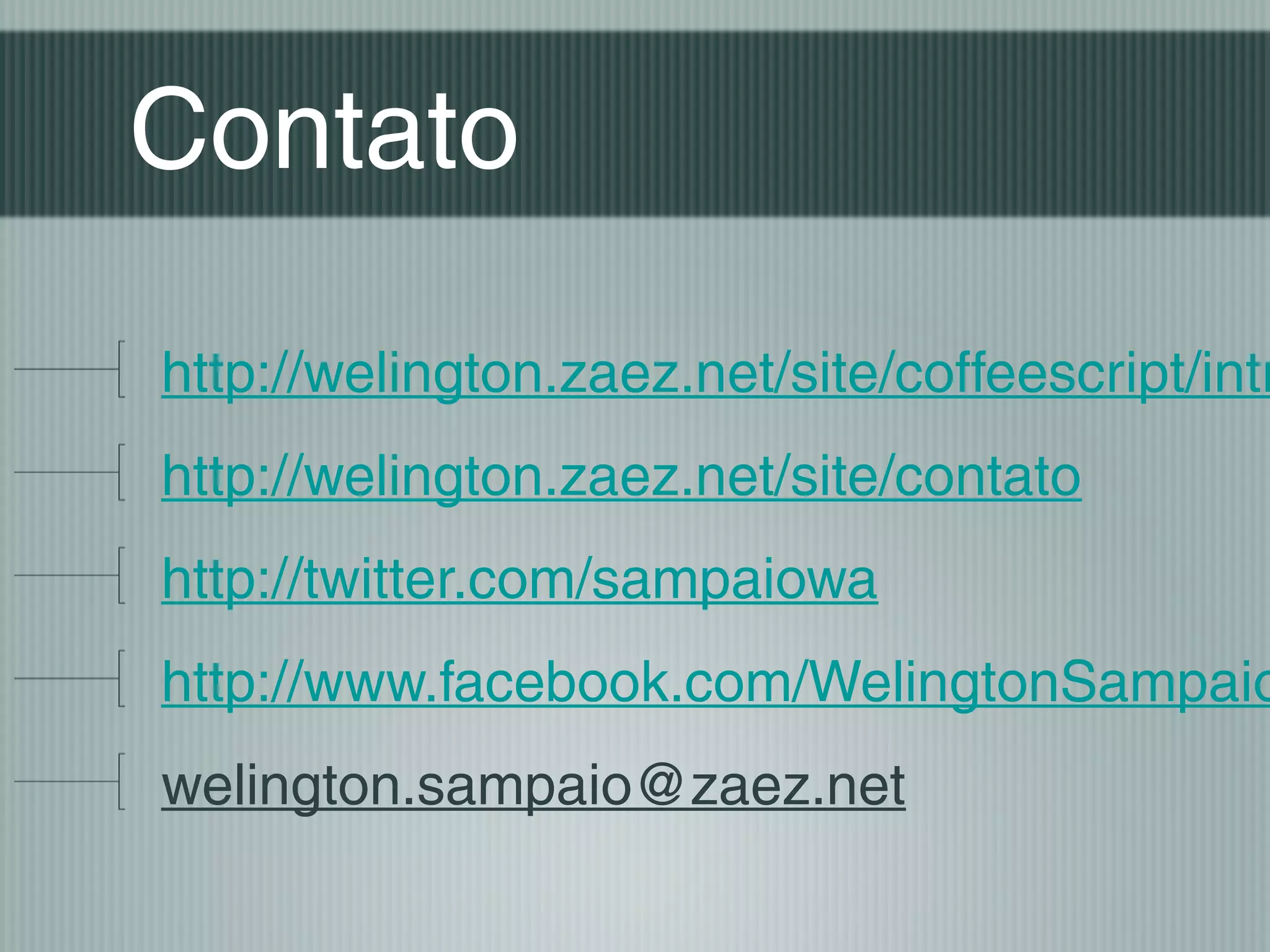 Contato

http://welington.zaez.net/site/coffeescript/intr
http://welington.zaez.net/site/contato
http://twitter.com/sampaiowa
http://www.facebook.com/WelingtonSampaio
welington.sampaio@zaez.net
 