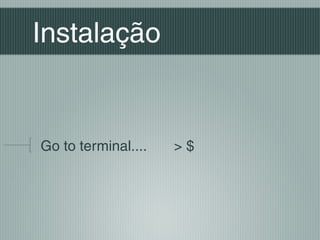Instalação


Go to terminal....   >$
 