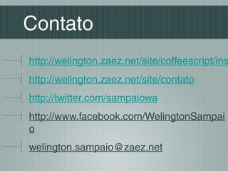 Contato
http://welington.zaez.net/site/coffeescript/ins
http://welington.zaez.net/site/contato
http://twitter.com/sampaiowa
http://www.facebook.com/WelingtonSampai
o
welington.sampaio@zaez.net
 