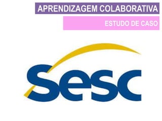 APRENDIZAGEM COLABORATIVA
ESTUDO DE CASO

 