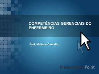 COMPETÊNCIAS GERENCIAIS DO
ENFERMEIRO
Prof. Mailson Carvalho
 