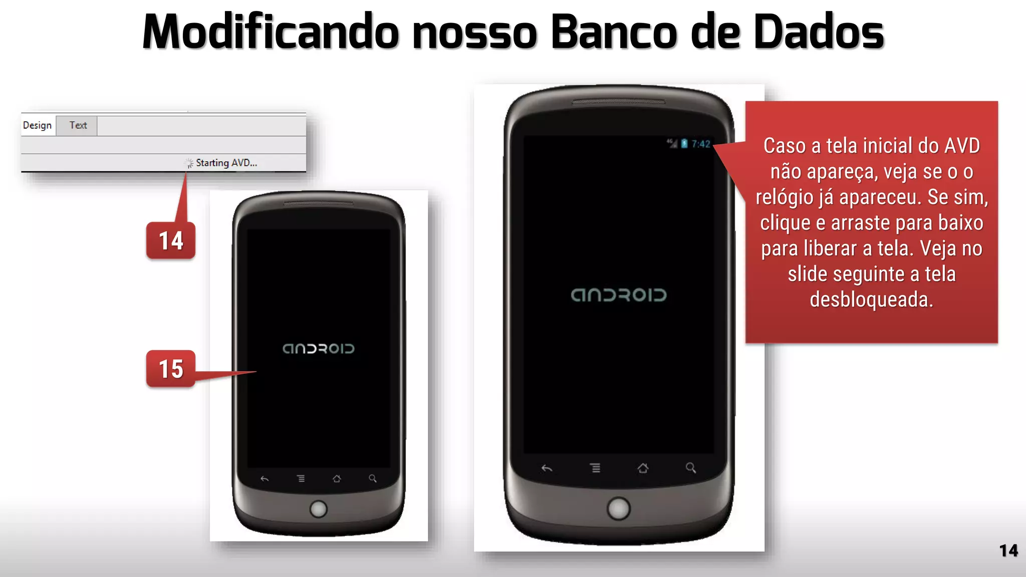 Modificando nosso Banco de Dados
14
Caso a tela inicial do AVD
não apareça, veja se o o
relógio já apareceu. Se sim,
clique e arraste para baixo
para liberar a tela. Veja no
slide seguinte a tela
desbloqueada.
14
15
 