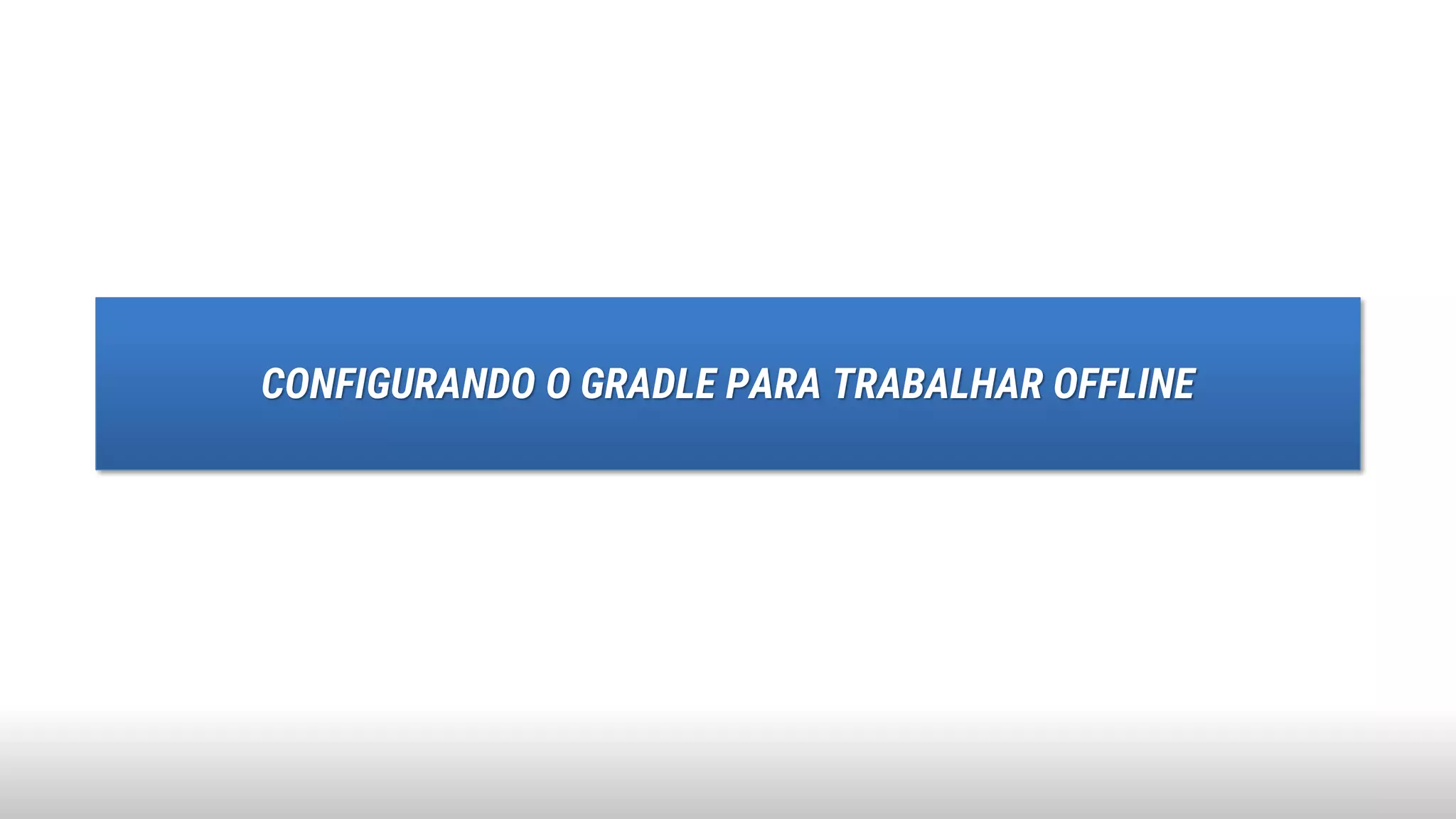 CONFIGURANDO O GRADLE PARA TRABALHAR OFFLINE
 