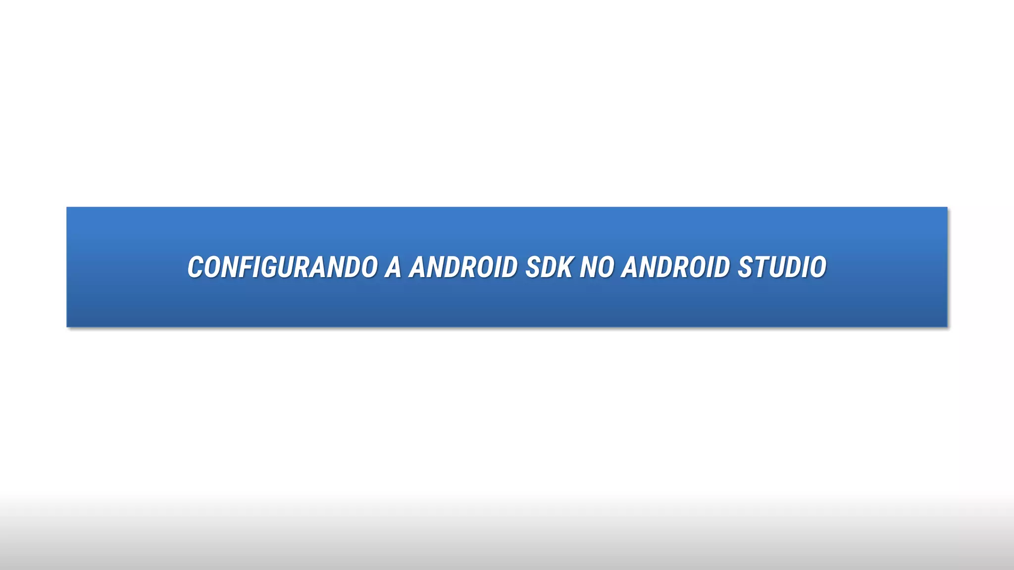 CONFIGURANDO A ANDROID SDK NO ANDROID STUDIO
 