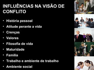 • História pessoal
• Atitude perante a vida
• Crenças
• Valores
• Filosofia de vida
• Maturidade
• Família
• Trabalho e ambiente de trabalho
• Ambiente social
INFLUÊNCIAS NA VISÃO DE
CONFLITO
 