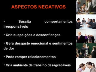 • Suscita comportamentos
irresponsáveis
• Cria suspeições e desconfianças
• Gera desgaste emocional e sentimentos
de dor
• Pode romper relacionamentos
• Cria ambiente de trabalho desagradáveis
ASPECTOS NEGATIVOS
 