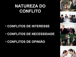 NATUREZA DO
CONFLITO
• CONFLITOS DE INTERESSE
• CONFLITOS DE NECESSIDADE
• CONFLITOS DE OPINIÃO
 
