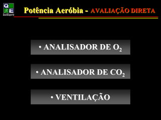 Potência Aeróbia - AVALIAÇÃO DIRETA
         Aeróbia



   • ANALISADOR DE O2


   • ANALISADOR DE CO2


       • VENTILAÇÃO
 